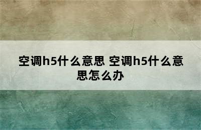 空调h5什么意思 空调h5什么意思怎么办